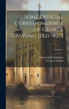 Some Official Correspondence of George Canning [1821-1827]; Volume 1 - Canning, George; Stapleton, Edward John