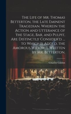 The Life of Mr. Thomas Betterton, the Late Eminent Tragedian. Wherein the Action and Utterance of the Stage, Bar, and Pulpit, Are Distinctly Consider' - Gildon, Charles