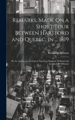 Remarks, Made On a Short Tour Between Hartford and Quebec, in ... 1819: By the Author of a Journal of Travels in England, Holland and Scotland (B. Sil - Silliman, Benjamin