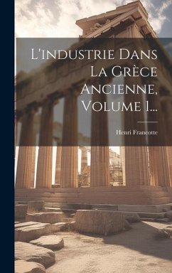 L'industrie Dans La Grèce Ancienne, Volume 1... - Francotte, Henri