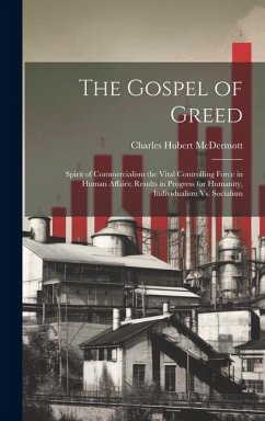 The Gospel of Greed: Spirit of Commercialism the Vital Controlling Force in Human Affairs; Results in Progress for Humanity, Individualism - McDermott, Charles Hubert