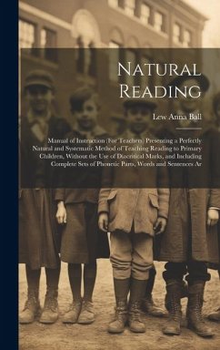 Natural Reading: Manual of Instruction (For Teachers) Presenting a Perfectly Natural and Systematic Method of Teaching Reading to Prima - Ball, Lew Anna