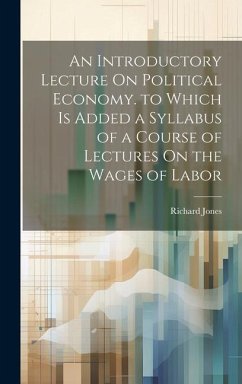 An Introductory Lecture On Political Economy. to Which Is Added a Syllabus of a Course of Lectures On the Wages of Labor - Jones, Richard