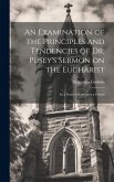 An Examination of the Principles and Tendencies of Dr. Pusey's Sermon on the Eucharist: In a Series of Letters to a Friend