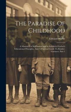 The Paradise Of Childhood: A Manual For Self-instruction In Friedrich Froebel's Educational Principles, And A Practical Guide To Kinder-gartners, - Wiebé, Edward