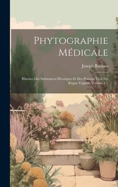 Phytographie Médicale: Histoire Des Substances Héroiques Et Des Poisons Tirés Du Règne Végétal, Volume 1... - Roques, Joseph