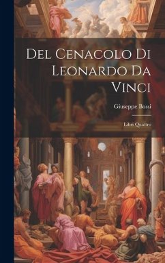 Del Cenacolo di Leonardo da Vinci: Libri quattro - Bossi, Giuseppe
