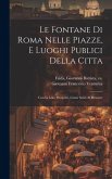 Le fontane di Roma nelle piazze, e luoghi publici della citta: Con li loro prospetti, come sono al presente