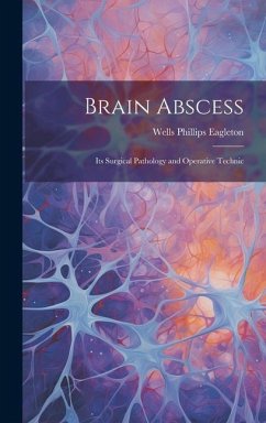 Brain Abscess: Its Surgical Pathology and Operative Technic - Eagleton, Wells Phillips