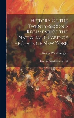 History of the Twenty-Second Regiment of the National Guard of the State of New York: From Its Organization to 1895 - Wingate, George Wood