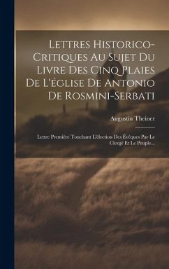 Lettres Historico-critiques Au Sujet Du Livre Des Cinq Plaies De L'église De Antonio De Rosmini-serbati: Lettre Première Touchant L'élection Des Évêqu - Theiner, Augustin