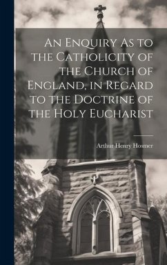 An Enquiry As to the Catholicity of the Church of England, in Regard to the Doctrine of the Holy Eucharist - Hosmer, Arthur Henry