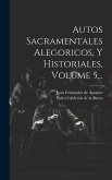 Autos Sacramentales Alegoricos, Y Historiales, Volume 5...