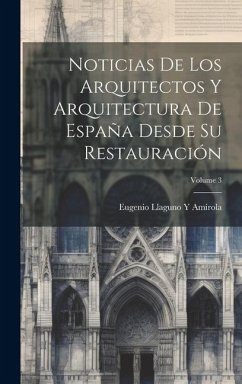 Noticias De Los Arquitectos Y Arquitectura De España Desde Su Restauración; Volume 3 - Amírola, Eugenio Llaguno Y.