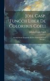 Joh. Casp. Funccii Liber De Coloribus Coeli: Accedit Oratio Inauguralis De Deo Mathematicorum Principe...