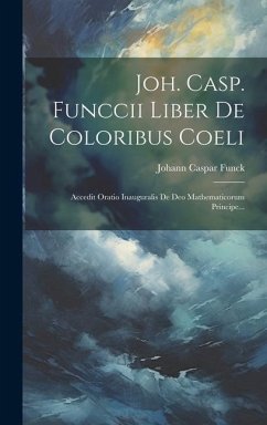 Joh. Casp. Funccii Liber De Coloribus Coeli: Accedit Oratio Inauguralis De Deo Mathematicorum Principe... - Funck, Johann Caspar