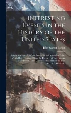 Interesting Events in the History of the United States: Being a Selection of the Most Important and Interesting Events Which Have Transpired Since the - Barber, John Warner