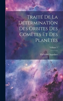 Traité De La Détermination Des Orbites Des Comètes Et Des Planètes; Volume 1 - Oppolzer, Theodor