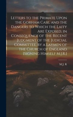 Letters to the Primate Upon the Gorham Case, and the Dangers to Which the Laity Are Exposed, in Consequence of the Recent Judgment of the Judicial Com - R, M. J.