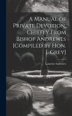 A Manual of Private Devotion, Chiefly From Bishop Andrewes [Compiled by Hon. J. Grey]