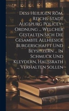 Deß Heiligen Röm. Reichs-stadt Augspurg Policey-ordnung ... Welcher Gestalten Sich Die Gesambte Allhiesige Burgerschafft Und Beysitzern ... In Schmuck - Anonymous