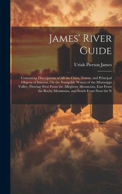 James' River Guide: Containing Descriptions of All the Cities, Towns, and Principal Objects of Interest, On the Navigable Waters of the Mi - James, Uriah Pierson