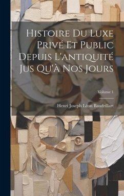 Histoire Du Luxe Privé Et Public Depuis L'antiquité Jus Qu'à Nos Jours; Volume 1 - Baudrillart, Henri Joseph Léon