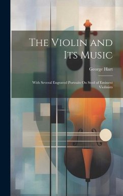 The Violin and Its Music: With Several Engraved Portraits On Steel of Eminent Violinists - Hart, George