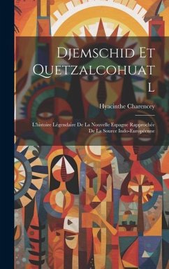 Djemschid Et Quetzalcohuatl: L'histoire Légendaire De La Nouvelle Espagne Rapprochée De La Source Indo-Européenne - Charencey, Hyacinthe