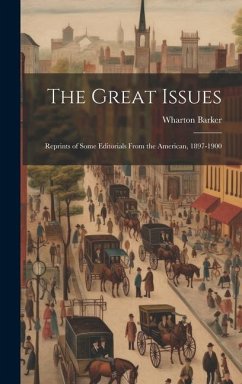 The Great Issues: Reprints of Some Editorials From the American, 1897-1900 - Barker, Wharton