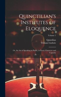 Quinctilian's Institutes of Eloquence: Or, the Art of Speaking in Public, in Every Character and Capacity; Volume 1 - Quintilian; Guthrie, William