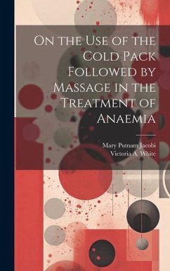 On the Use of the Cold Pack Followed by Massage in the Treatment of Anaemia - Jacobi, Mary Putnam; White, Victoria A.