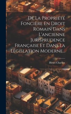 De La Propriété Foncière En Droit Romain Dans L'ancienne Jurisprudence Française Et Dans La Législation Moderne... - Charlier, Henri