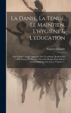 La Danse, La Tenue, Le Maintien, L'hygiène & L'education: Seul Guide Complet Approuvé Par L'académie, Renfermant 1.000 Danses De Tous Les Pays Du Mond - Giraudet, Eugène