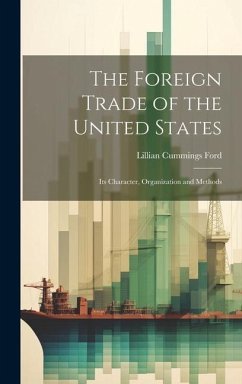 The Foreign Trade of the United States: Its Character, Organization and Methods - Ford, Lillian Cummings