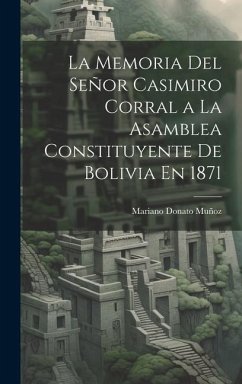La Memoria Del Señor Casimiro Corral a La Asamblea Constituyente De Bolivia En 1871 - Muñoz, Mariano Donato
