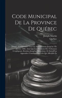 Code Municipal De La Province De Québec: Annoté; Comprenant Tous Les Amendements Jusqu'au 1Er Janvier 1888, Ainsi Que Les Décisions Des Tribunaux L'ex - Québec; Martin, Joseph