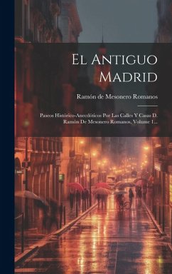 Cover El Antiguo Madrid: Paseos Histórico-anecdóticos Por Las Calles Y Casas D. Ramón De Mesonero Romanos, Volume 1...