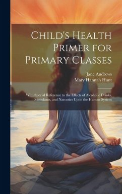 Child's Health Primer for Primary Classes: With Special Reference to the Effects of Alcoholic Drinks, Stimulants, and Narcotics Upon the Human System - Andrews, Jane; Hunt, Mary Hannah