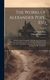 The Works of Alexander Pope, Esq: In Nine Volumes Complete, With His Last Corrections, Additions, and Improvements, As They Were Delivered to the Edit