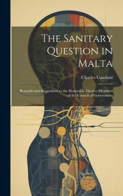 The Sanitary Question in Malta: Remarks and Suggestions to the Honorable Elective Members of the Council of Government - Casolani, Charles