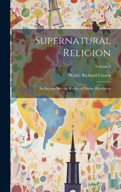 Supernatural Religion: An Inquiry Into the Reality of Divine Revelation; Volume 2 - Cassels, Walter Richard
