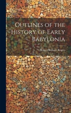 Outlines of the History of Early Babylonia - Rogers, Robert William