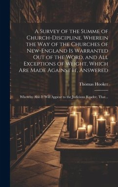 A Survey of the Summe of Church-discipline. Wherein the Way of the Churches of New-England is Warranted out of the Word, and All Exceptions of Weight, - Hooker, Thomas