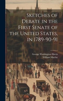 Sketches of Debate in the First Senate of the United States, in 1789-90-91 - Maclay, William; Harris, George Washington