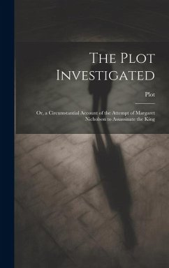 The Plot Investigated: Or, a Circumstantial Account of the Attempt of Margaret Nicholson to Assassinate the King - Plot