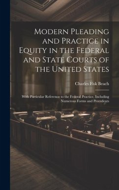 Modern Pleading and Practice in Equity in the Federal and State Courts of the United States: With Particular Reference to the Federal Practice, Includ - Beach, Charles Fisk