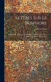 Lettres Sur Le Bosphore: Ou, Relation D'un Voyage En Différentes Parties De L'orient Pendant Les Années 1816 À 1819