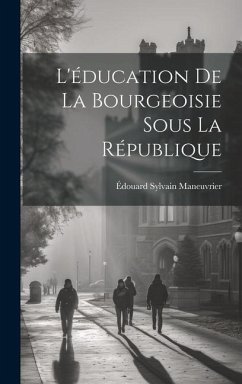 L'éducation De La Bourgeoisie Sous La République - Maneuvrier, Édouard Sylvain