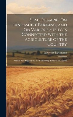 Some Remarks On Lancashire Farming, and On Various Subjects Connected With the Agriculture of the Country: With a Few Suggestions for Remedying Some o - Rawstorne, Lawrence